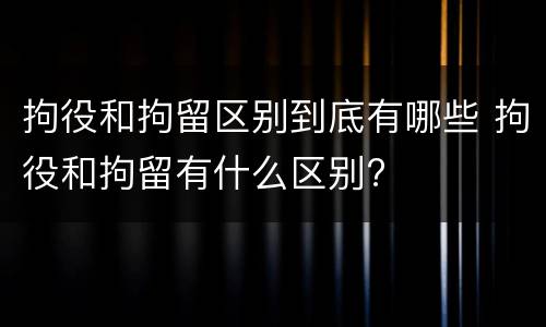 拘役和拘留区别到底有哪些 拘役和拘留有什么区别?