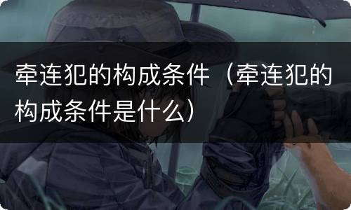 牵连犯的构成条件（牵连犯的构成条件是什么）