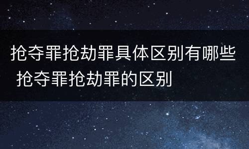 抢夺罪抢劫罪具体区别有哪些 抢夺罪抢劫罪的区别