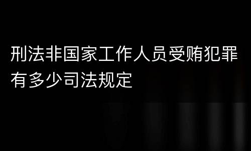 刑法非国家工作人员受贿犯罪有多少司法规定