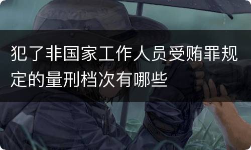 犯了非国家工作人员受贿罪规定的量刑档次有哪些