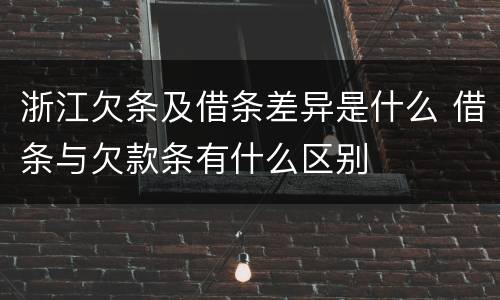 浙江欠条及借条差异是什么 借条与欠款条有什么区别