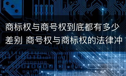 商标权与商号权到底都有多少差别 商号权与商标权的法律冲突与解决