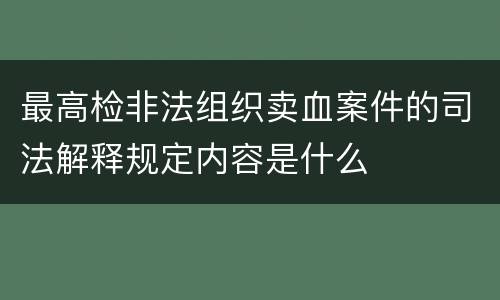 最高检非法组织卖血案件的司法解释规定内容是什么