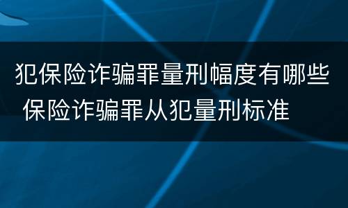 犯保险诈骗罪量刑幅度有哪些 保险诈骗罪从犯量刑标准