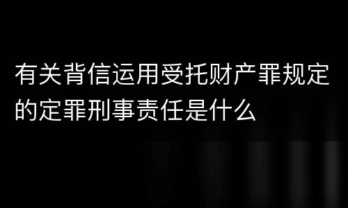 有关背信运用受托财产罪规定的定罪刑事责任是什么