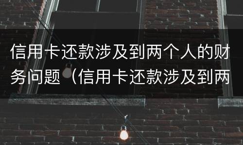 信用卡还款涉及到两个人的财务问题（信用卡还款涉及到两个人的财务问题怎么解决）