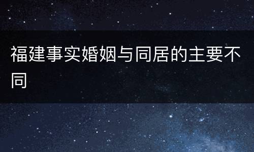 福建事实婚姻与同居的主要不同