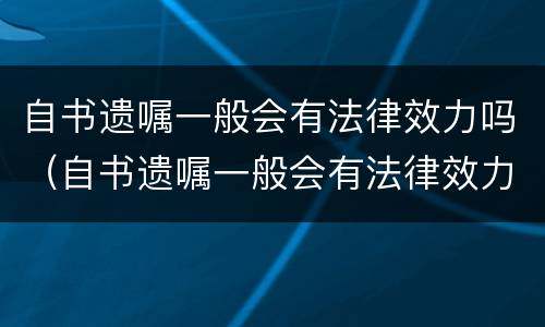 自书遗嘱一般会有法律效力吗（自书遗嘱一般会有法律效力吗为什么）