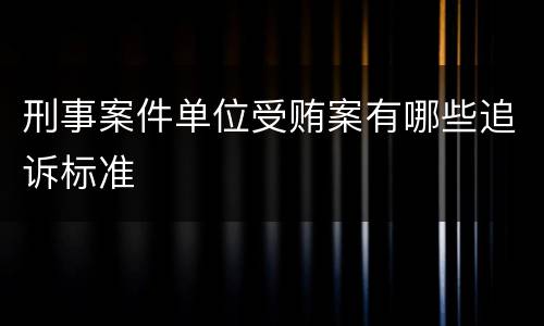 刑事案件单位受贿案有哪些追诉标准