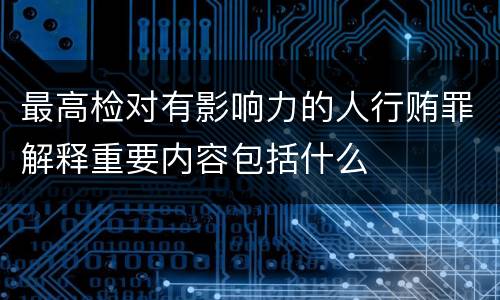 最高检对有影响力的人行贿罪解释重要内容包括什么