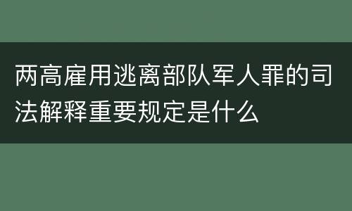 两高雇用逃离部队军人罪的司法解释重要规定是什么