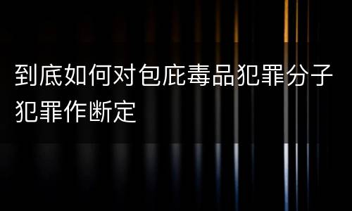 到底如何对包庇毒品犯罪分子犯罪作断定