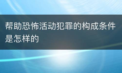 帮助恐怖活动犯罪的构成条件是怎样的