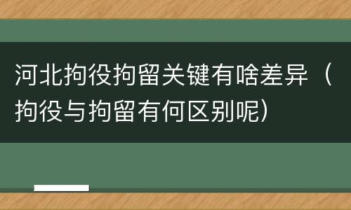 河北拘役拘留关键有啥差异（拘役与拘留有何区别呢）