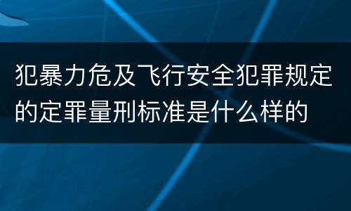 犯暴力危及飞行安全犯罪规定的定罪量刑标准是什么样的