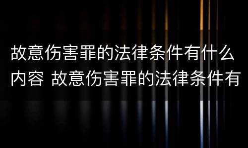 故意伤害罪的法律条件有什么内容 故意伤害罪的法律条件有什么内容和规定