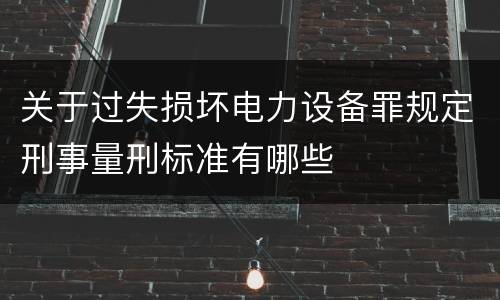 关于过失损坏电力设备罪规定刑事量刑标准有哪些