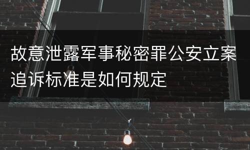 故意泄露军事秘密罪公安立案追诉标准是如何规定