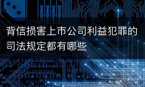 背信损害上市公司利益犯罪的司法规定都有哪些