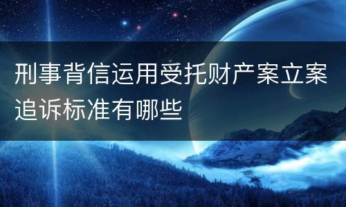 刑事背信运用受托财产案立案追诉标准有哪些