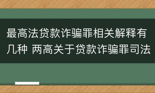 最高法贷款诈骗罪相关解释有几种 两高关于贷款诈骗罪司法解释