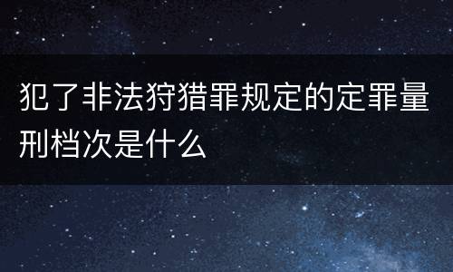 犯了非法狩猎罪规定的定罪量刑档次是什么