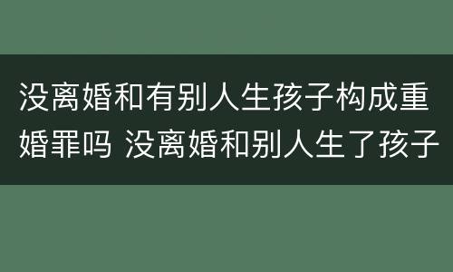 没离婚和有别人生孩子构成重婚罪吗 没离婚和别人生了孩子是重婚罪吗