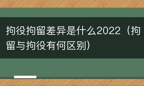 拘役拘留差异是什么2022（拘留与拘役有何区别）