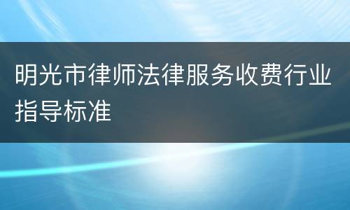 明光市律师法律服务收费行业指导标准