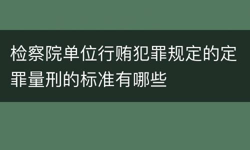 检察院单位行贿犯罪规定的定罪量刑的标准有哪些