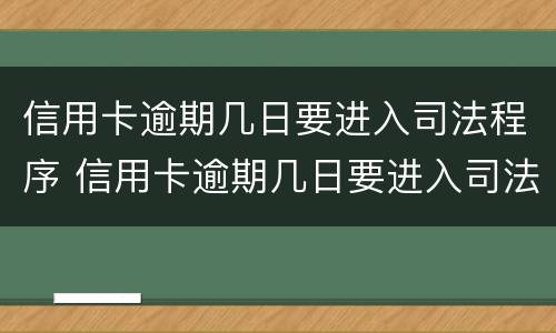 信用卡逾期几日要进入司法程序 信用卡逾期几日要进入司法程序吗