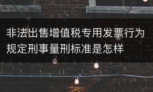 非法出售增值税专用发票行为规定刑事量刑标准是怎样