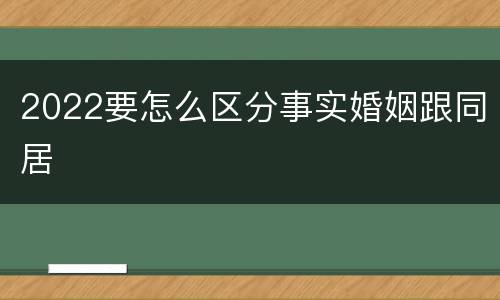 2022要怎么区分事实婚姻跟同居