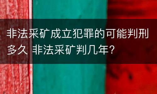 非法采矿成立犯罪的可能判刑多久 非法采矿判几年?