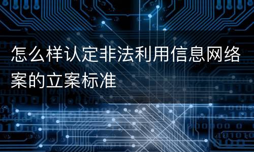 怎么样认定非法利用信息网络案的立案标准