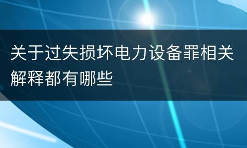 关于过失损坏电力设备罪相关解释都有哪些