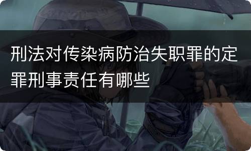 刑法对传染病防治失职罪的定罪刑事责任有哪些