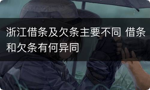 浙江借条及欠条主要不同 借条和欠条有何异同