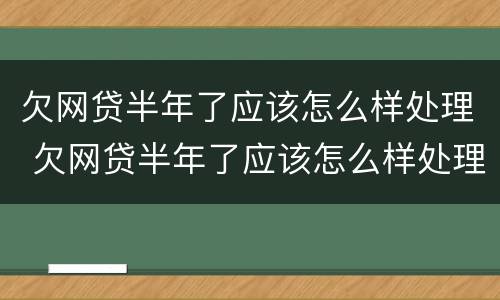 欠网贷半年了应该怎么样处理 欠网贷半年了应该怎么样处理好