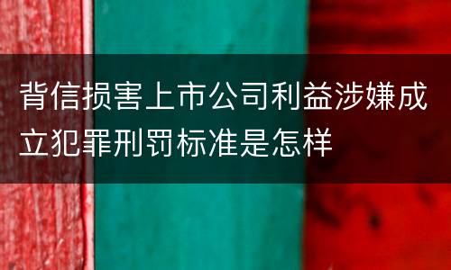 背信损害上市公司利益涉嫌成立犯罪刑罚标准是怎样