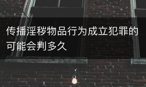 传播淫秽物品行为成立犯罪的可能会判多久