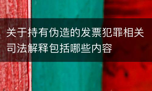 关于持有伪造的发票犯罪相关司法解释包括哪些内容