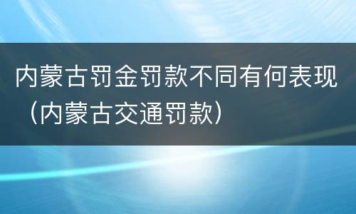 内蒙古罚金罚款不同有何表现（内蒙古交通罚款）