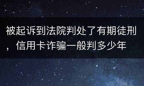 被起诉到法院判处了有期徒刑，信用卡诈骗一般判多少年