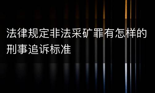 法律规定非法采矿罪有怎样的刑事追诉标准