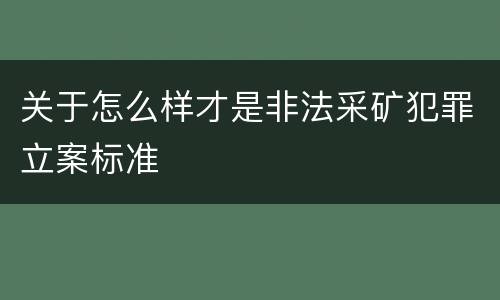 关于怎么样才是非法采矿犯罪立案标准