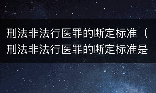 刑法非法行医罪的断定标准（刑法非法行医罪的断定标准是什么）