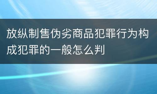 放纵制售伪劣商品犯罪行为构成犯罪的一般怎么判