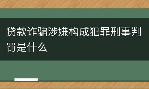 贷款诈骗涉嫌构成犯罪刑事判罚是什么